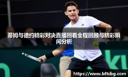 蒂姆与德约精彩对决直播回看全程回顾与精彩瞬间分析
